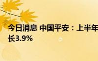 今日消息 中国平安：上半年归母净利润602.7亿元，同比增长3.9%