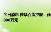 今日消息 佳华百货控股：预计上半年净亏损约2500万元至2800万元