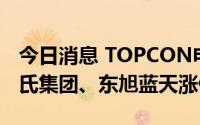 今日消息 TOPCON电池概念股震荡走强，皇氏集团、东旭蓝天涨停
