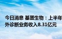 今日消息 基蛋生物：上半年归母净利润同比涨93.03%，体外诊断业务收入8.31亿元