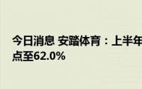 今日消息 安踏体育：上半年整体毛利率同比下降1.2个百分点至62.0%