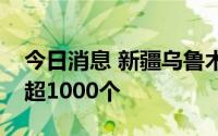 今日消息 新疆乌鲁木齐市已放开低风险小区超1000个
