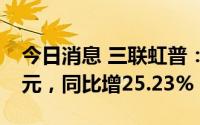今日消息 三联虹普：上半年归母净利1.18亿元，同比增25.23%