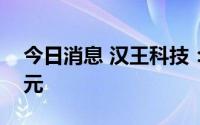 今日消息 汉王科技：上半年净亏4559.53万元