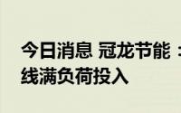 今日消息 冠龙节能：目前公司订单充足，产线满负荷投入