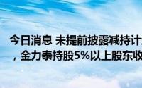 今日消息 未提前披露减持计划及未按规定停止买卖公司股份，金力泰持股5%以上股东收深交所监管函