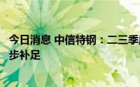 今日消息 中信特钢：二三季度少采购的量可能在九月份后逐步补足