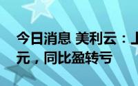 今日消息 美利云：上半年净亏损2471.95万元，同比盈转亏