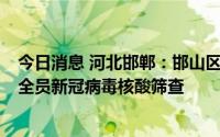 今日消息 河北邯郸：邯山区发现2例初筛阳性，主城区开展全员新冠病毒核酸筛查