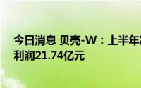 今日消息 贝壳-W：上半年净亏损24.85亿元，上年同期净利润21.74亿元