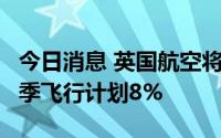 今日消息 英国航空将削减超1万个航班，占冬季飞行计划8%