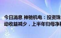 今日消息 神驰机电：投资珠海冠宇股价下跌造成公允价值变动收益减少，上半年归母净利润同比跌2.53%