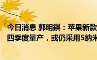 今日消息 郭明錤：苹果新款MacBook Pro 14/16英寸将在四季度量产，或仍采用5纳米制程芯片