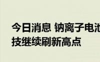 今日消息 钠离子电池板块继续走强，传艺科技继续刷新高点