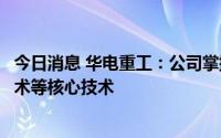 今日消息 华电重工：公司掌握超超临界机组管道用钢焊接技术等核心技术