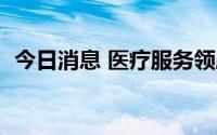 今日消息 医疗服务领跌，药康生物跌超5%