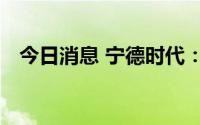 今日消息 宁德时代：拟每10股派6.528元