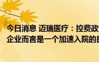 今日消息 迈瑞医疗：控费政策对于掌握核心技术的优质国产企业而言是一个加速入院的良机