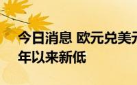 今日消息 欧元兑美元跌至0.9902，为2002年以来新低