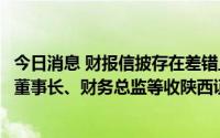 今日消息 财报信披存在差错且未及时更正，陕鼓动力及时任董事长、财务总监等收陕西证监局警示函