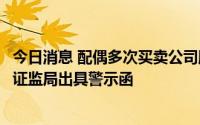 今日消息 配偶多次买卖公司股票，中科软董事陈建军遭北京证监局出具警示函