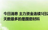 今日消息 主力资金连续5日以上持续净流入57股，连续流入天数最多的是国瓷材料