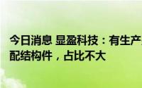 今日消息 显盈科技：有生产少量新能源车电池包注塑件等汽配结构件，占比不大
