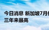 今日消息 新加坡7月份通胀率持续上涨，创十三年来最高