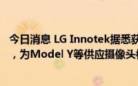 今日消息 LG Innotek据悉获特斯拉得州工厂1万亿韩元订单，为Model Y等供应摄像头模组