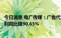 今日消息 电广传媒：广告代理运营收入下滑，上半年归母净利同比降90.65%