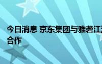 今日消息 京东集团与雅砻江流域水电开发有限公司达成战略合作