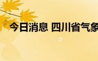 今日消息 四川省气象台发布暴雨蓝色预警