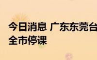 今日消息 广东东莞台风预警信号升级为黄色，全市停课