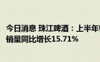 今日消息 珠江啤酒：上半年归母净利润3.14亿元，高端啤酒销量同比增长15.71%