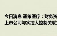 今日消息 通策医疗：财务资助事项未能做到完全同步出资，上市公司与实控人控制关联方共用同一套OA系统进行审批