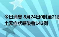 今日消息 8月24日0时至21时，新疆新增确诊病例11例、本土无症状感染者142例
