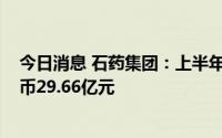 今日消息 石药集团：上半年股东应占溢利减少3.1%至人民币29.66亿元