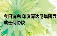 今日消息 印度阿达尼集团寻求控股新德里电视台，双方未达成任何协议