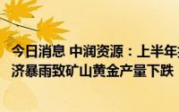 今日消息 中润资源：上半年扣非后继续亏损，子公司所在斐济暴雨致矿山黄金产量下跌