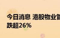 今日消息 港股物业管理板块走低，建发物业跌超26%