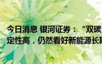 今日消息 银河证券：“双碳”目标指引下新能源装机增长确定性高，仍然看好新能源长期发展空间
