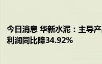 今日消息 华新水泥：主导产品水泥销量下滑，上半年归母净利润同比降34.92%