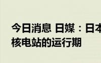 今日消息 日媒：日本首相岸田文雄考虑延长核电站的运行期