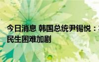 今日消息 韩国总统尹锡悦：将严阵以待防范金融危机重演和民生困难加剧