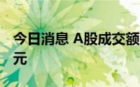 今日消息 A股成交额连续7个交易日突破万亿元