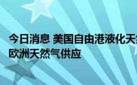 今日消息 美国自由港液化天然气终端推迟重启时间，或危及欧洲天然气供应