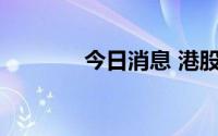 今日消息 港股快手跌近10%