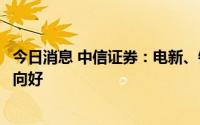 今日消息 中信证券：电新、锂电高景气维持，消费板块边际向好