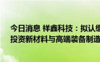 今日消息 祥鑫科技：拟认缴出资3900万元参股合伙企业，投资新材料与高端装备制造领域