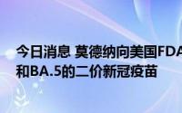 今日消息 莫德纳向美国FDA申请批准用针对奥密克戎BA.4和BA.5的二价新冠疫苗
